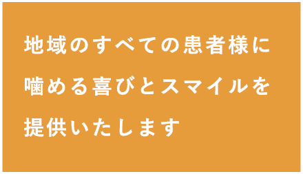 地域のすべての患者様に噛める喜びとスマイルを提供いたします